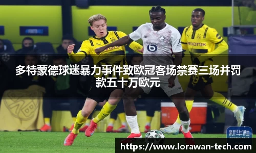 多特蒙德球迷暴力事件致欧冠客场禁赛三场并罚款五十万欧元