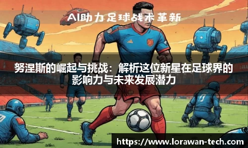 努涅斯的崛起与挑战：解析这位新星在足球界的影响力与未来发展潜力