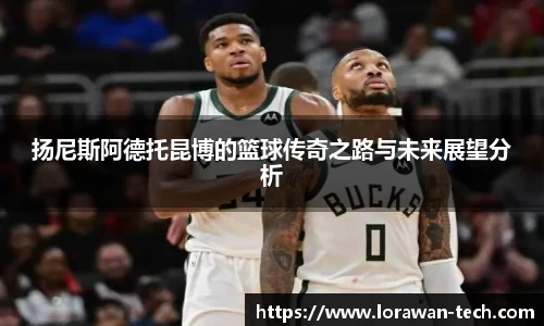 扬尼斯阿德托昆博的篮球传奇之路与未来展望分析