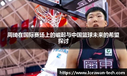 周琦在国际赛场上的崛起与中国篮球未来的希望探讨