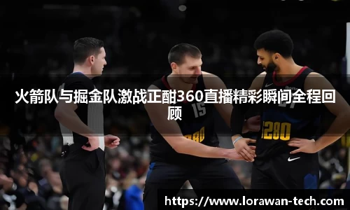 火箭队与掘金队激战正酣360直播精彩瞬间全程回顾