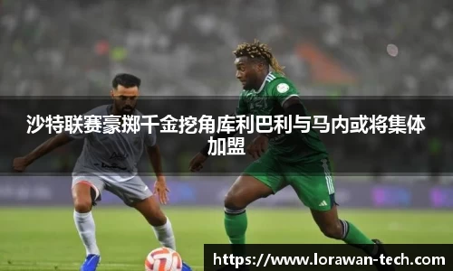 沙特联赛豪掷千金挖角库利巴利与马内或将集体加盟
