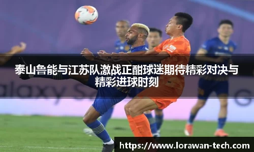 泰山鲁能与江苏队激战正酣球迷期待精彩对决与精彩进球时刻