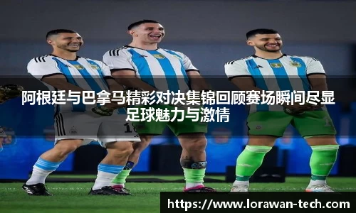 阿根廷与巴拿马精彩对决集锦回顾赛场瞬间尽显足球魅力与激情