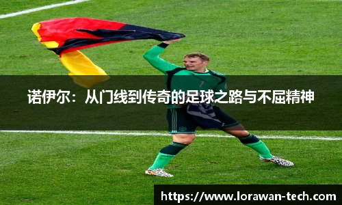 诺伊尔：从门线到传奇的足球之路与不屈精神