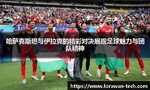 哈萨克斯坦与伊拉克的精彩对决展现足球魅力与团队精神